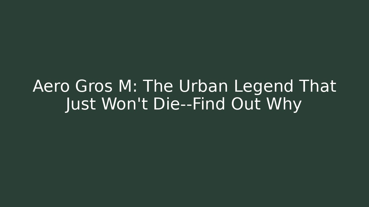 Aero Gros M: The Urban Legend That Just Won't Die—Find Out Why