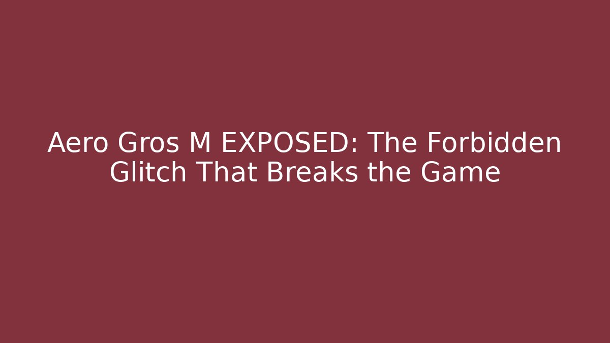 Aero Gros M EXPOSED: The Forbidden Glitch That Breaks the Game
