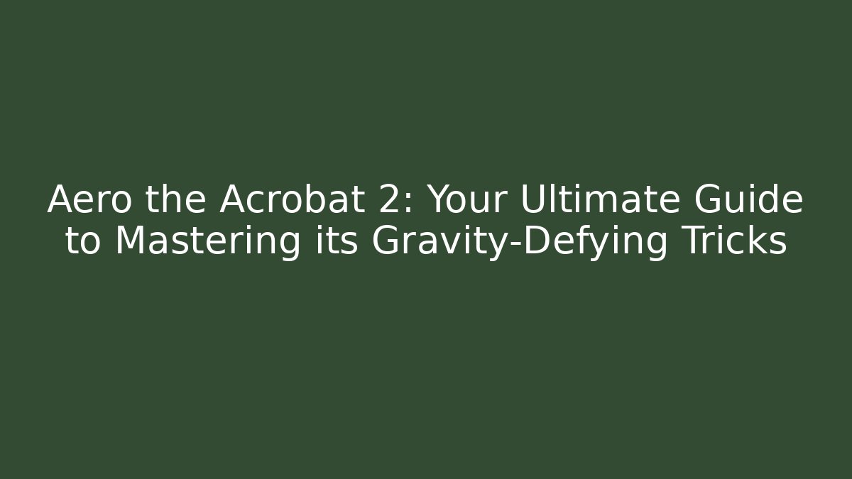 Aero the Acrobat 2: Your Ultimate Guide to Mastering its Gravity-Defying Tricks