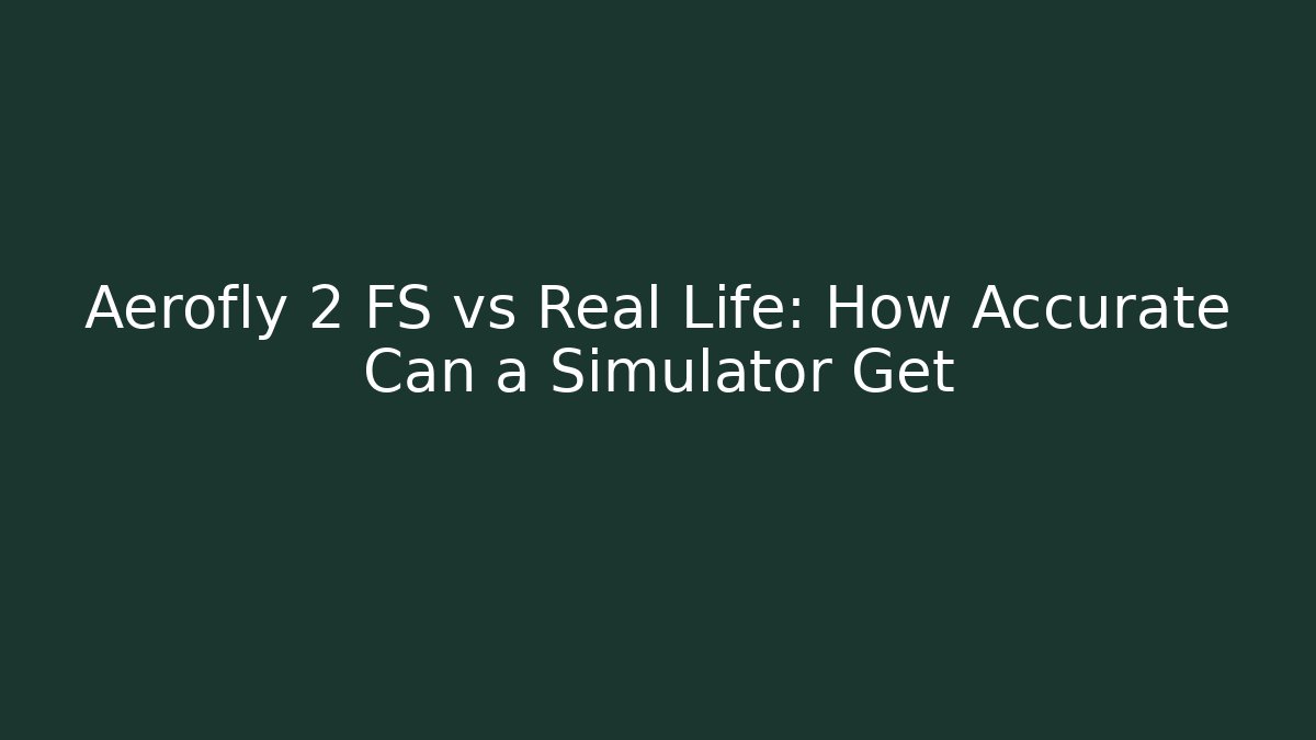 Aerofly 2 FS vs Real Life: How Accurate Can a Simulator Get