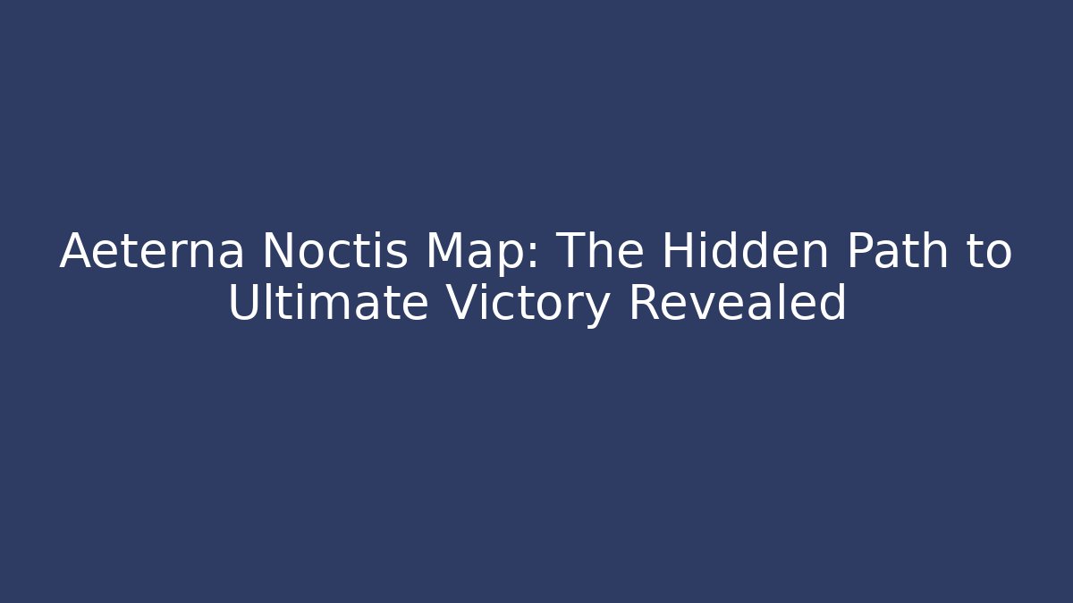 Aeterna Noctis Map: The Hidden Path to Ultimate Victory Revealed