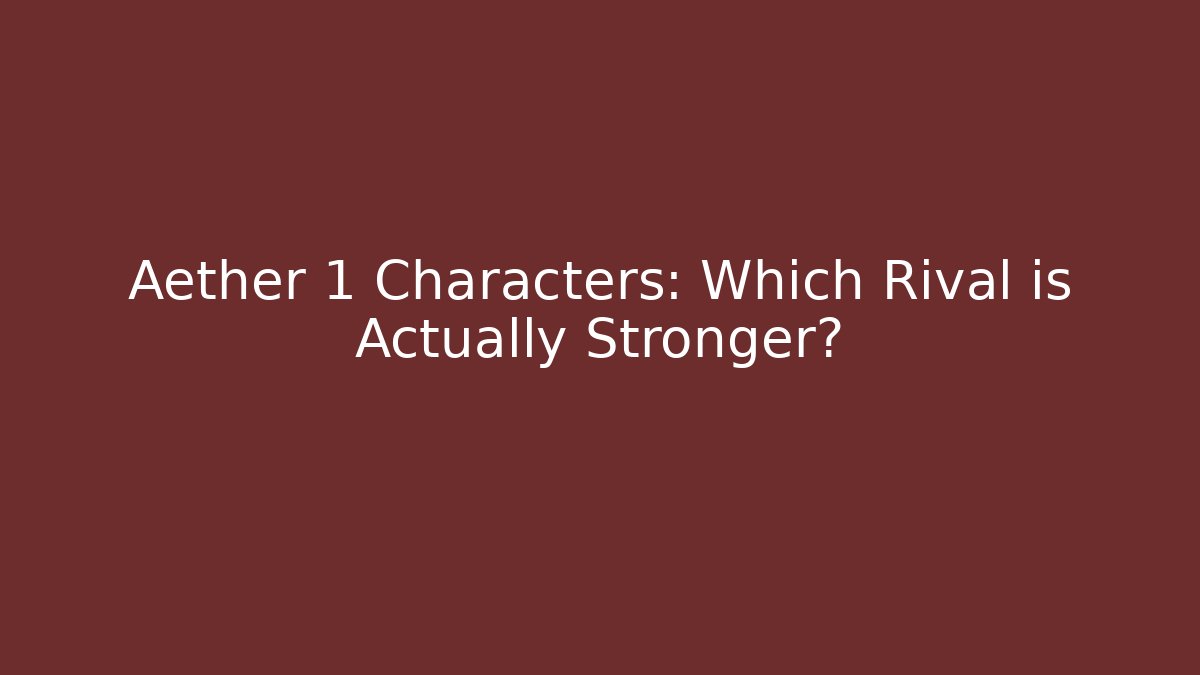 Aether 1 Characters: Which Rival is Actually Stronger?