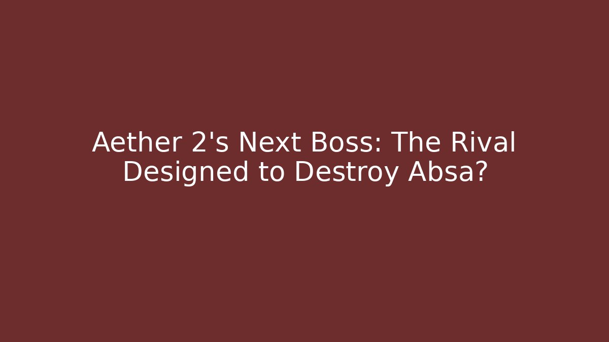 Aether 2's Next Boss: The Rival Designed to Destroy Absa?