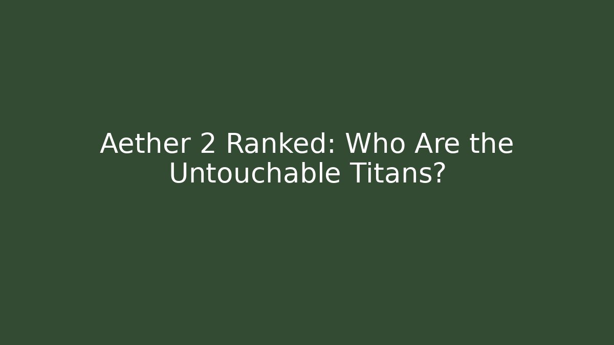 Aether 2 Ranked: Who Are the Untouchable Titans?