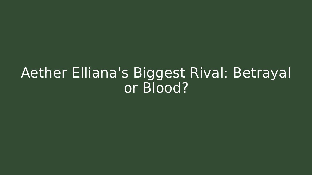 Aether Elliana's Biggest Rival: Betrayal or Blood?