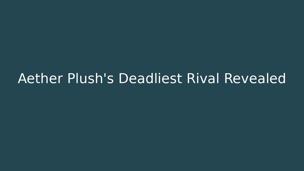 Aether Plush’s Deadliest Rival Revealed