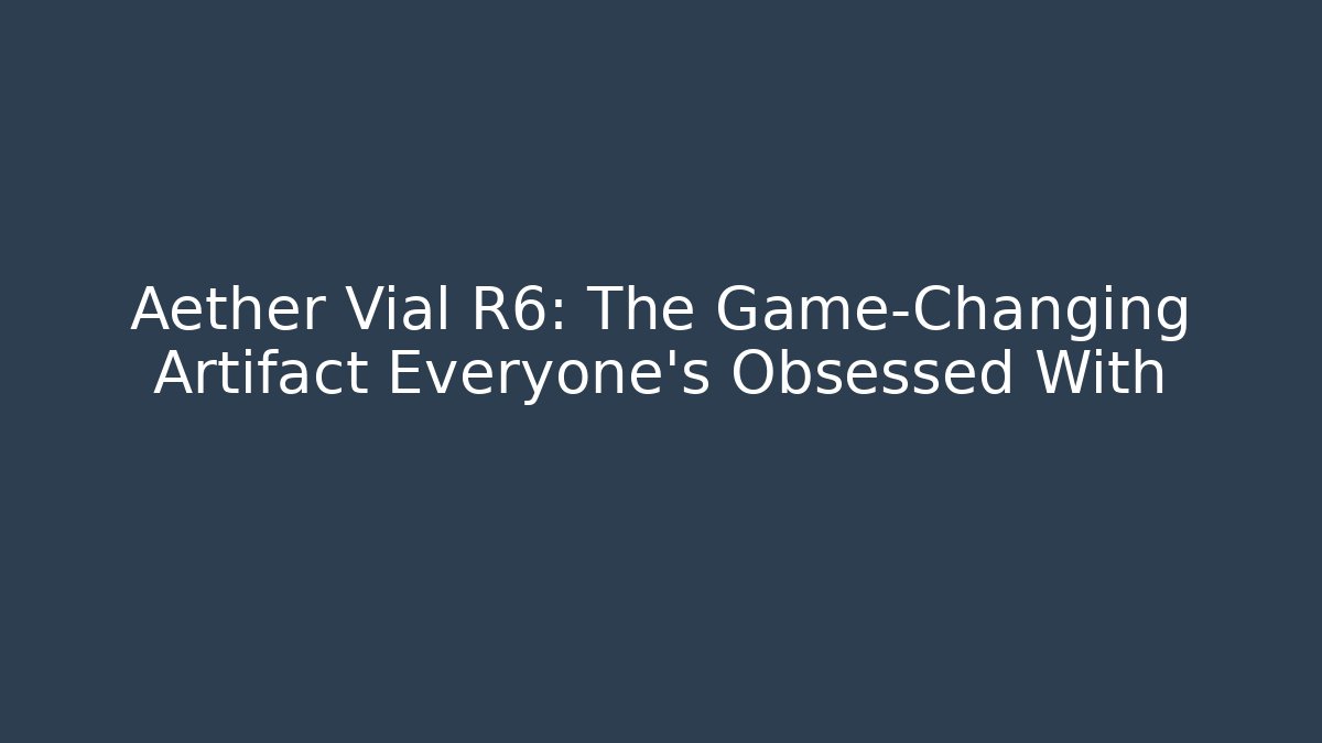 Aether Vial R6: The Game-Changing Artifact Everyone’s Obsessed With