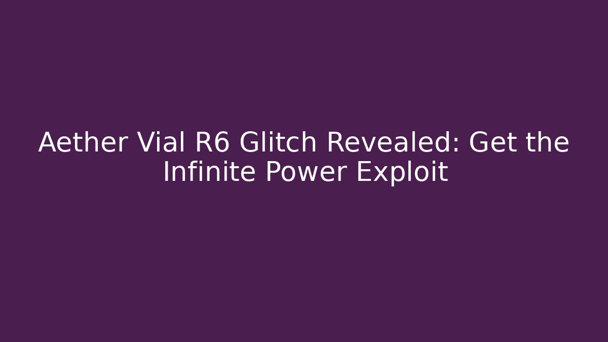 Aether Vial R6 Glitch Revealed: Get the Infinite Power Exploit