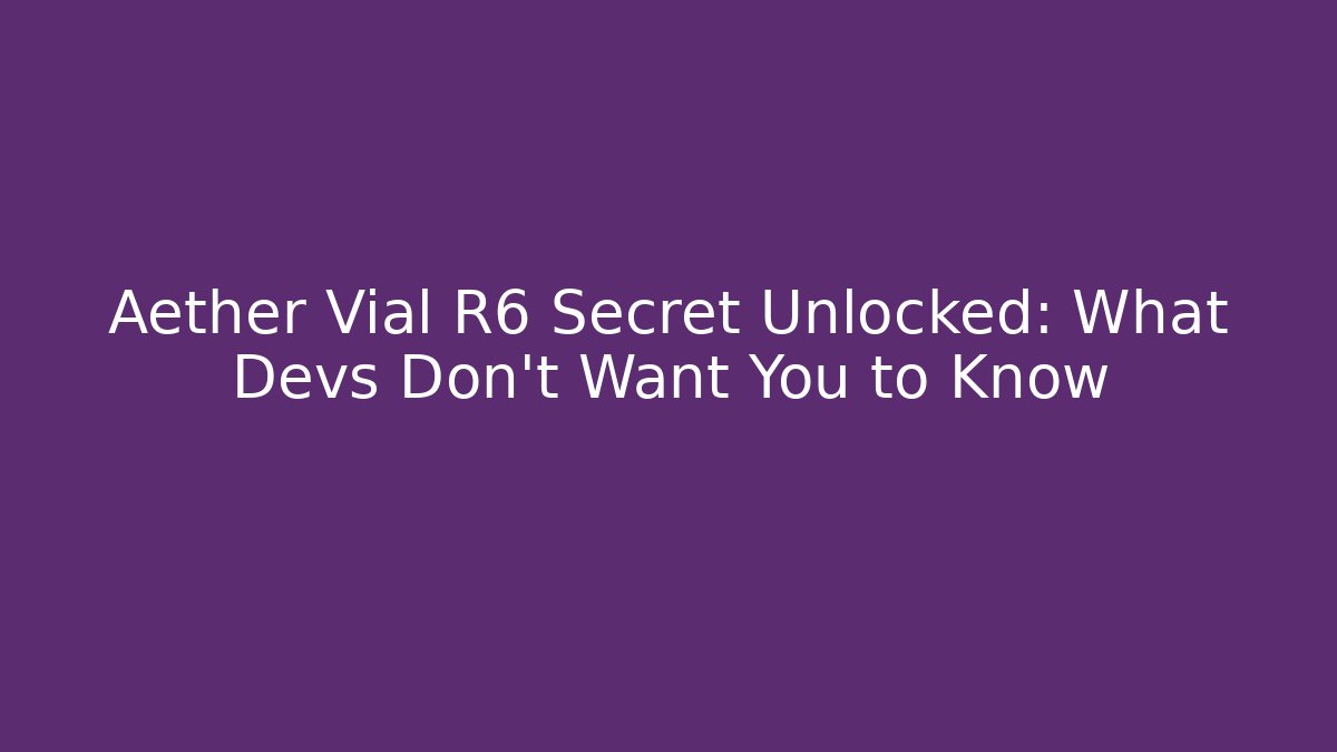 Aether Vial R6 Secret Unlocked: What Devs Don’t Want You to Know