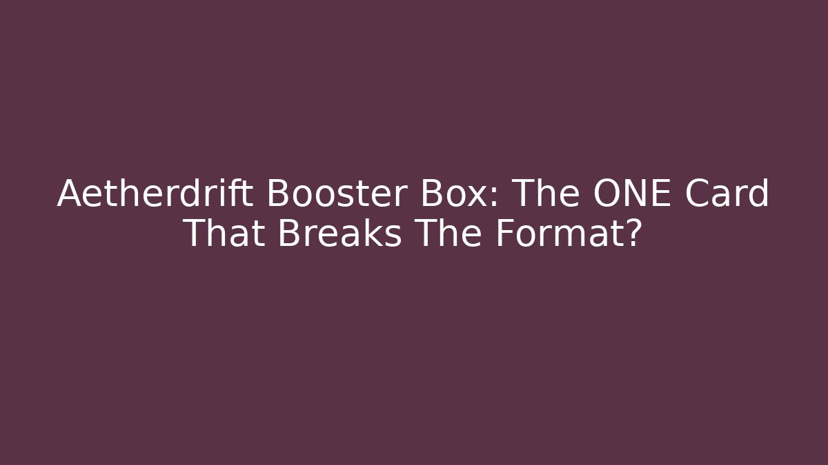Aetherdrift Booster Box: The ONE Card That Breaks The Format?