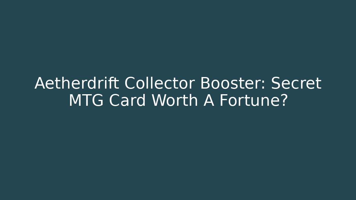 Aetherdrift Collector Booster: Secret MTG Card Worth A Fortune?