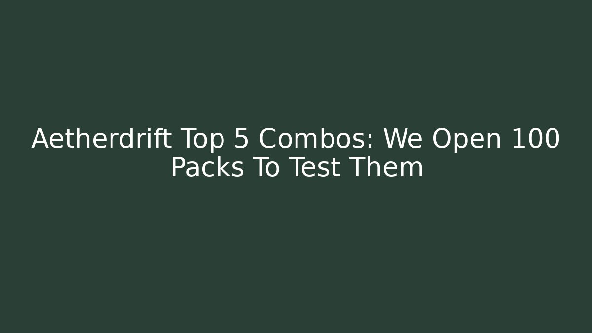 Aetherdrift Top 5 Combos: We Open 100 Packs To Test Them - Critter Realm