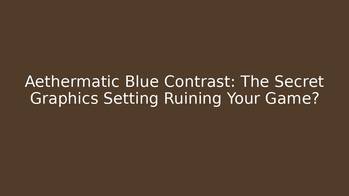 Aethermatic Blue Contrast: The Secret Graphics Setting Ruining Your Game?