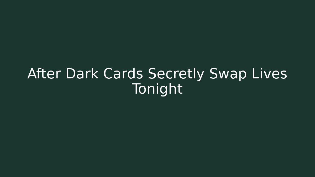 After Dark Cards Secretly Swap Lives Tonight