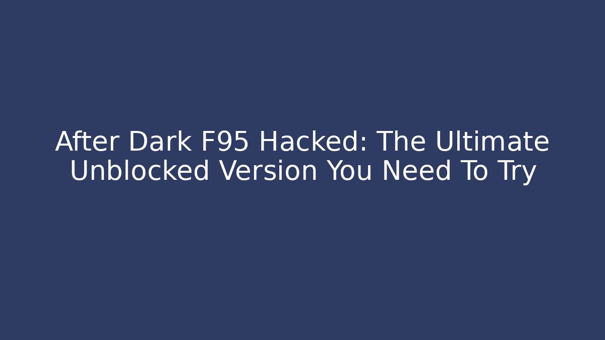 After Dark F95 Hacked: The Ultimate Unblocked Version You Need To Try