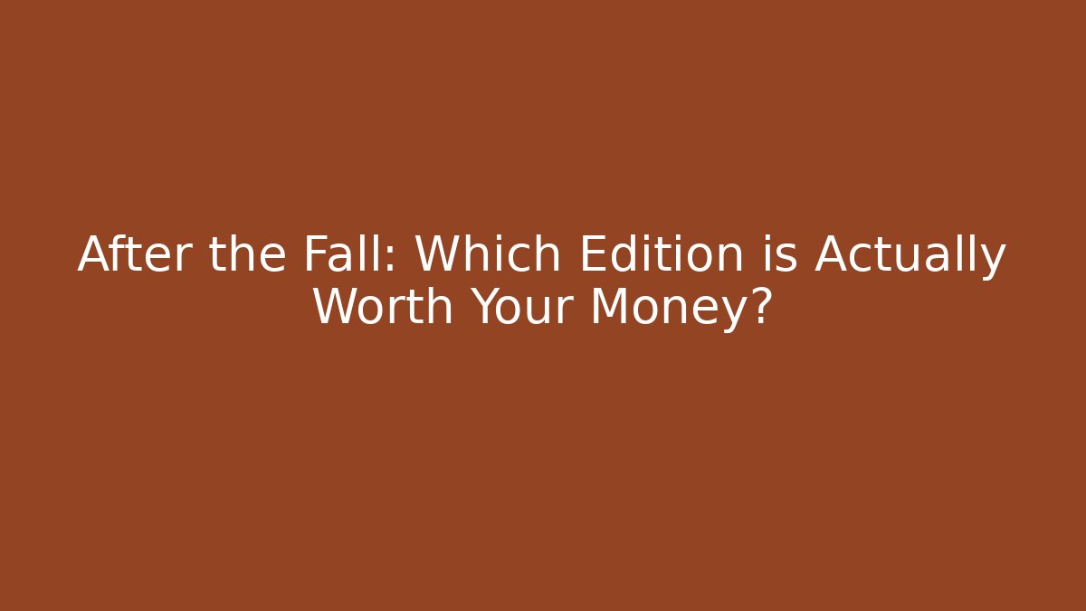 After the Fall: Which Edition is Actually Worth Your Money?