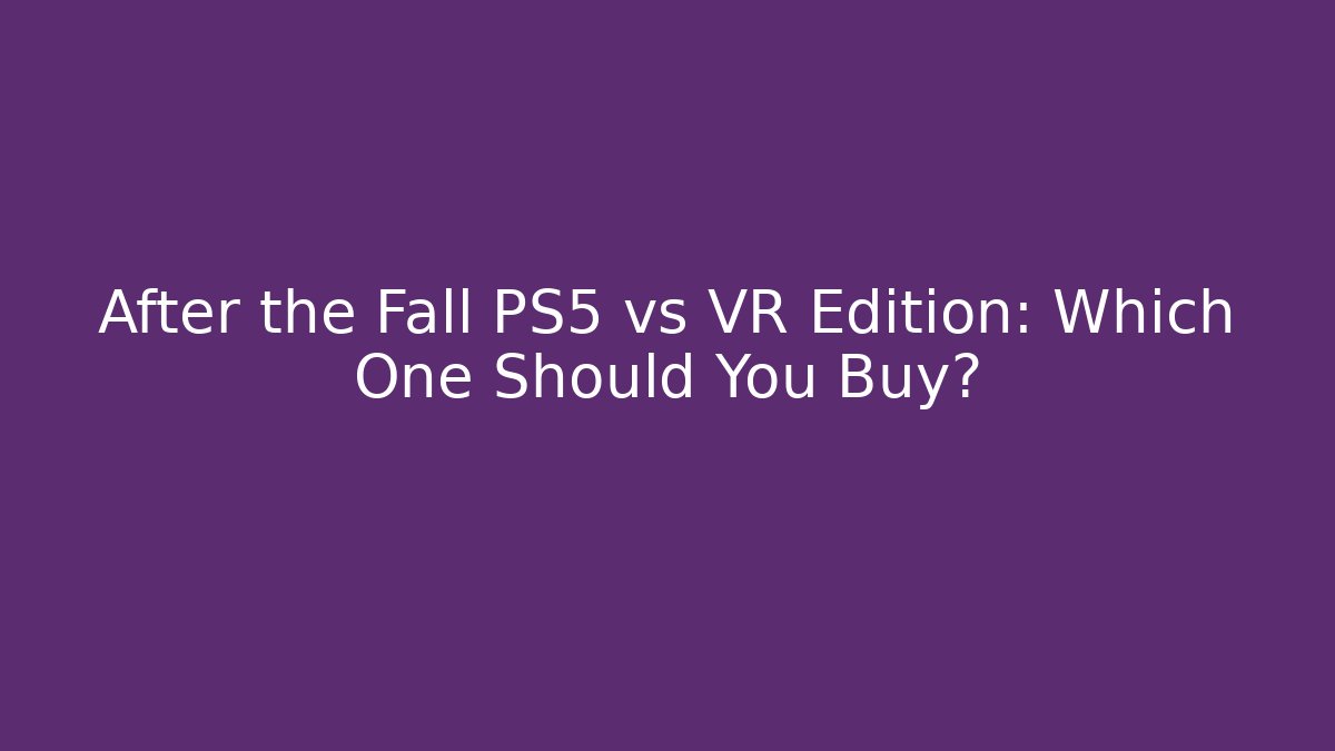 After the Fall PS5 vs VR Edition: Which One Should You Buy?