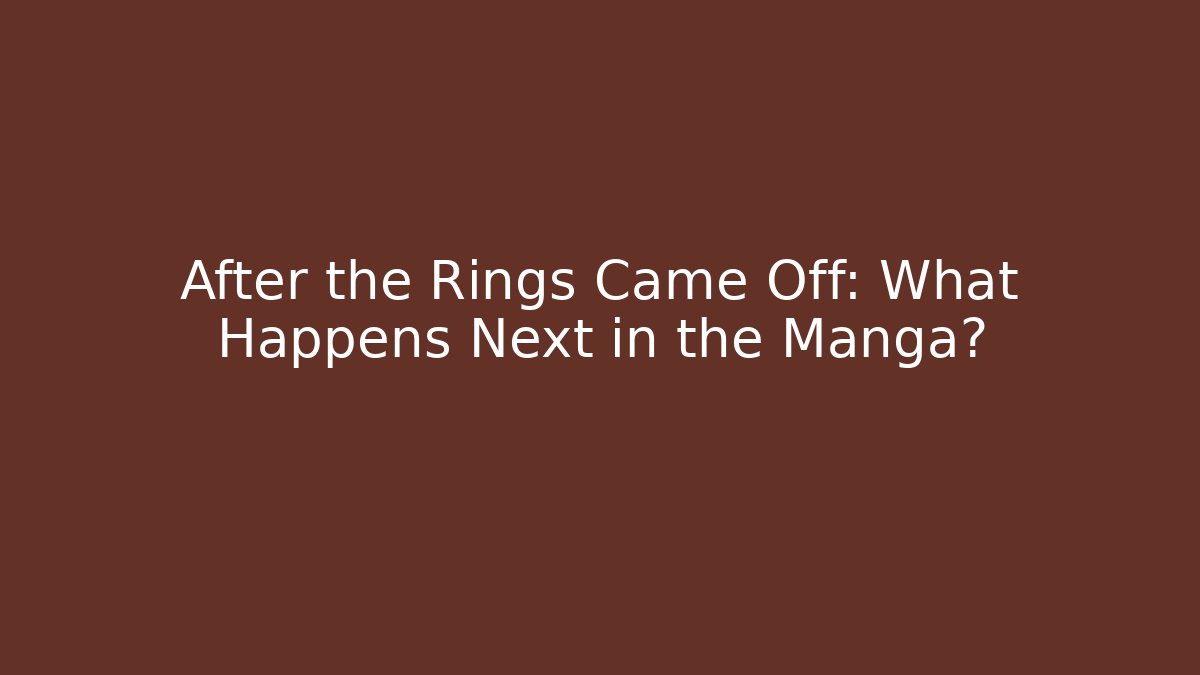 After the Rings Came Off: What Happens Next in the Manga?