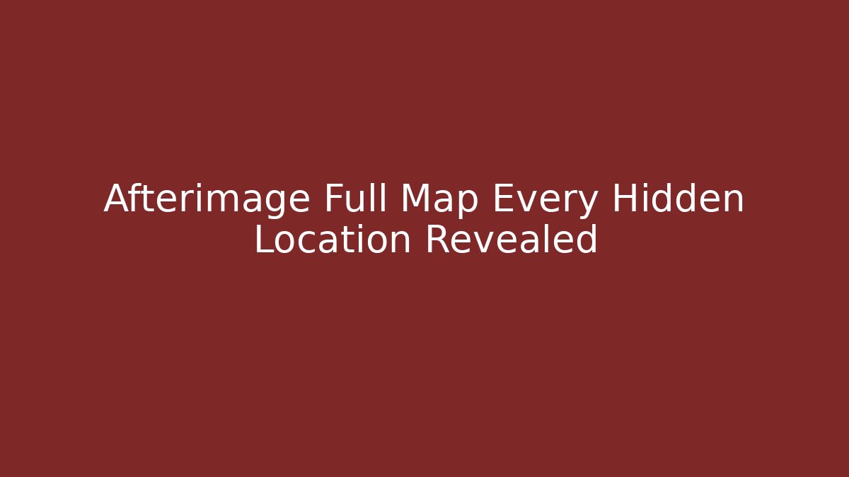 Afterimage Full Map Every Hidden Location Revealed
