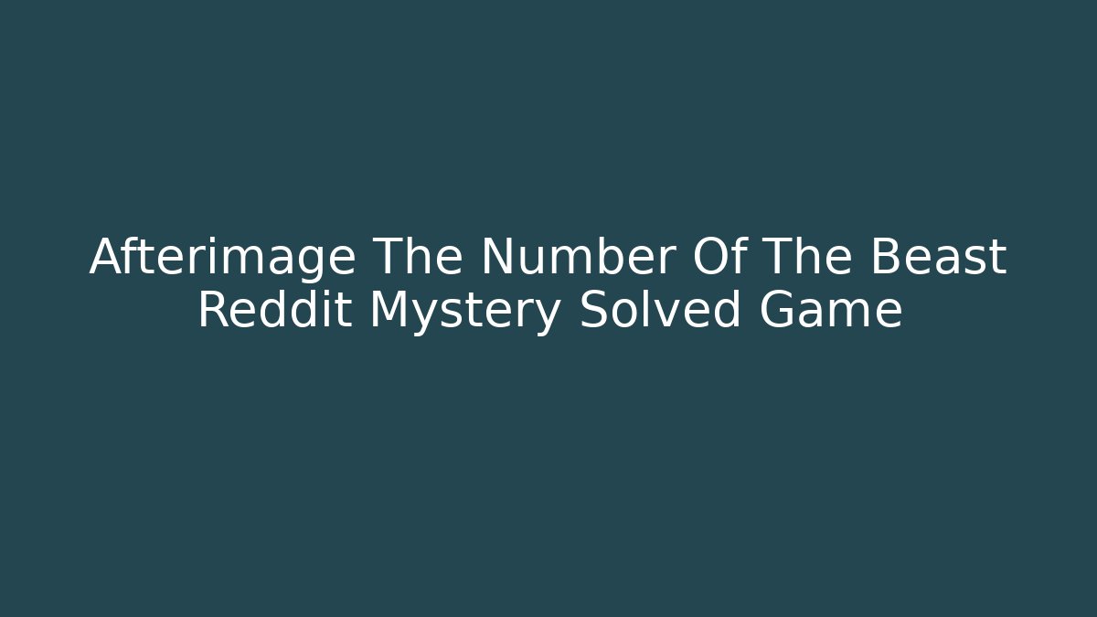 Afterimage The Number Of The Beast Reddit Mystery Solved Game