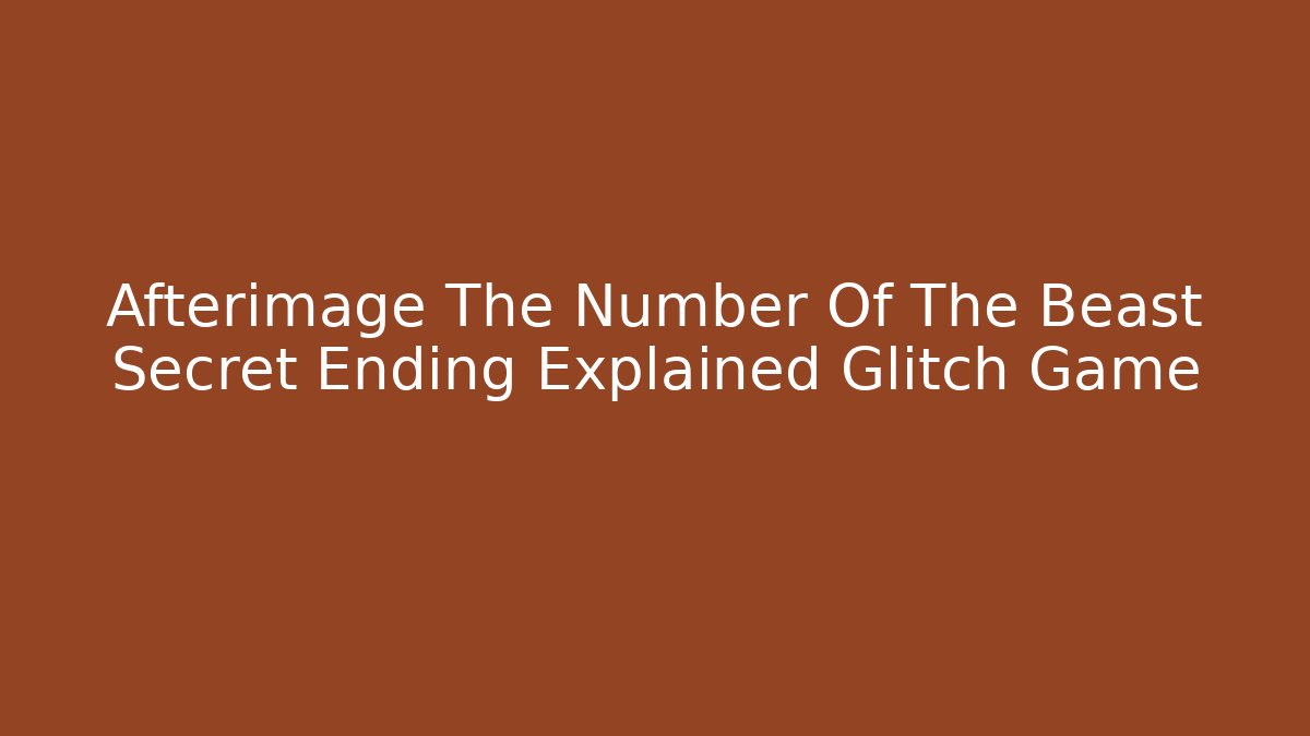 Afterimage The Number Of The Beast Secret Ending Explained Glitch Game