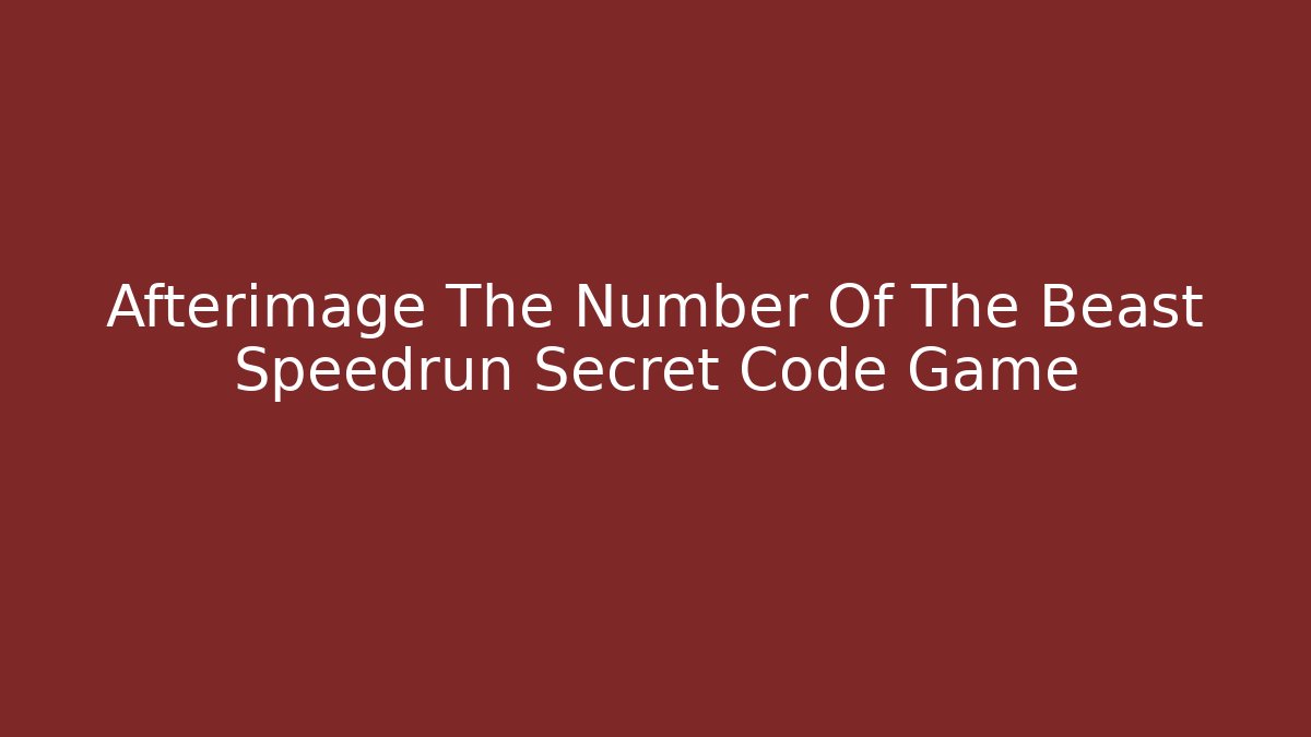 Afterimage The Number Of The Beast Speedrun Secret Code Game