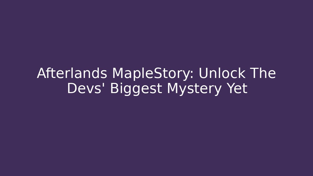 Afterlands MapleStory: Unlock The Devs' Biggest Mystery Yet