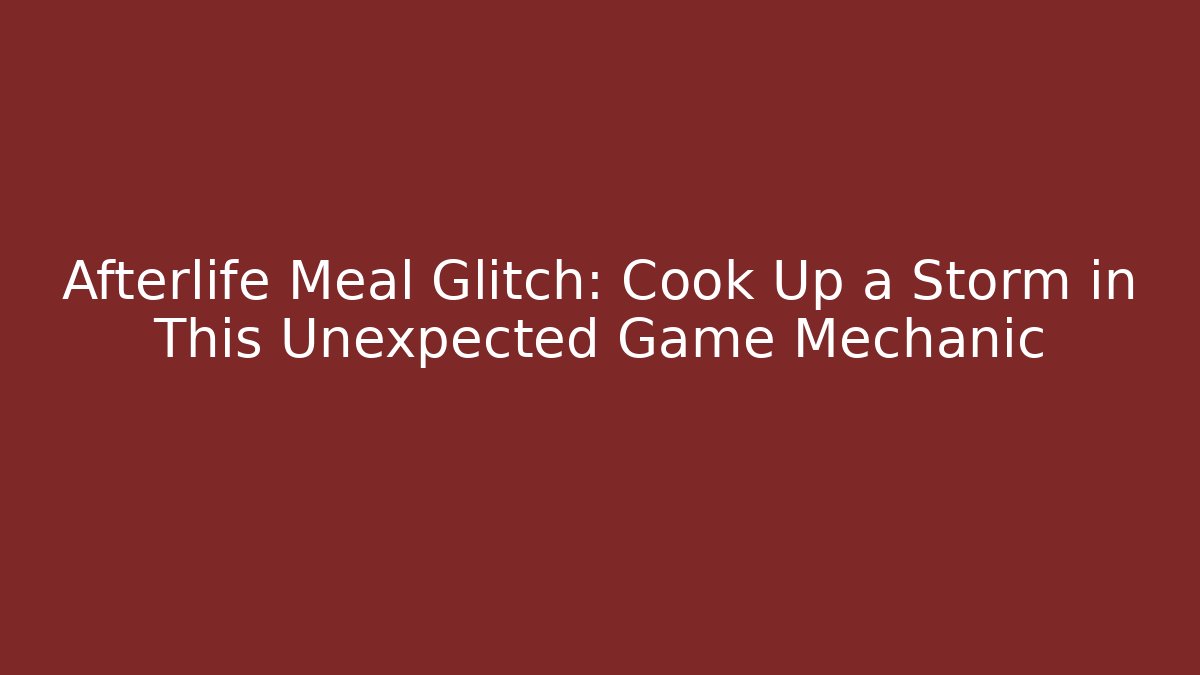 Afterlife Meal Glitch: Cook Up a Storm in This Unexpected Game Mechanic