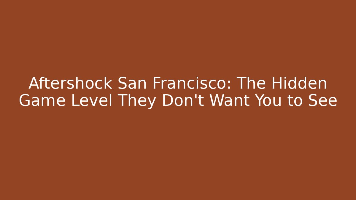 Aftershock San Francisco: The Hidden Game Level They Don't Want You to See