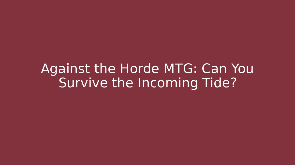 Against the Horde MTG: Can You Survive the Incoming Tide?