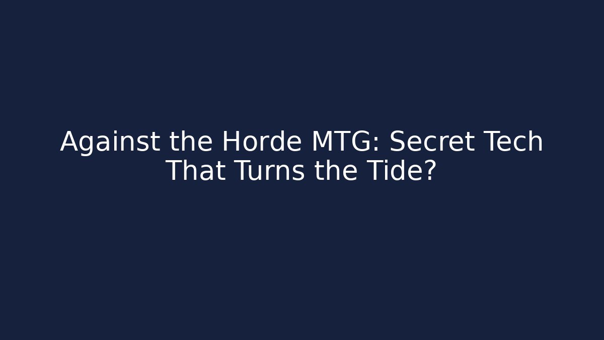 Against the Horde MTG: Secret Tech That Turns the Tide?