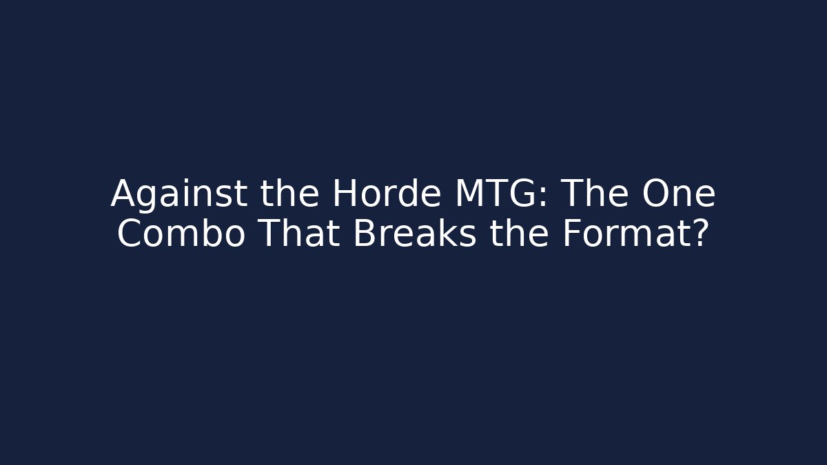 Against the Horde MTG: The One Combo That Breaks the Format? - Critter Realm