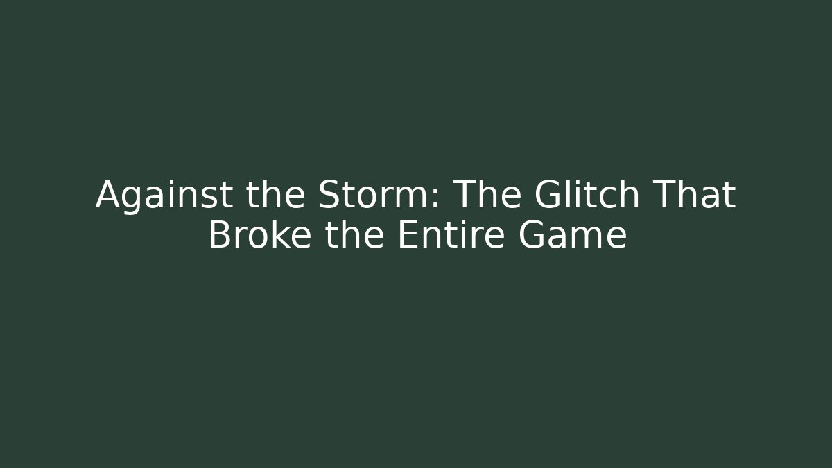 Against the Storm: The Glitch That Broke the Entire Game