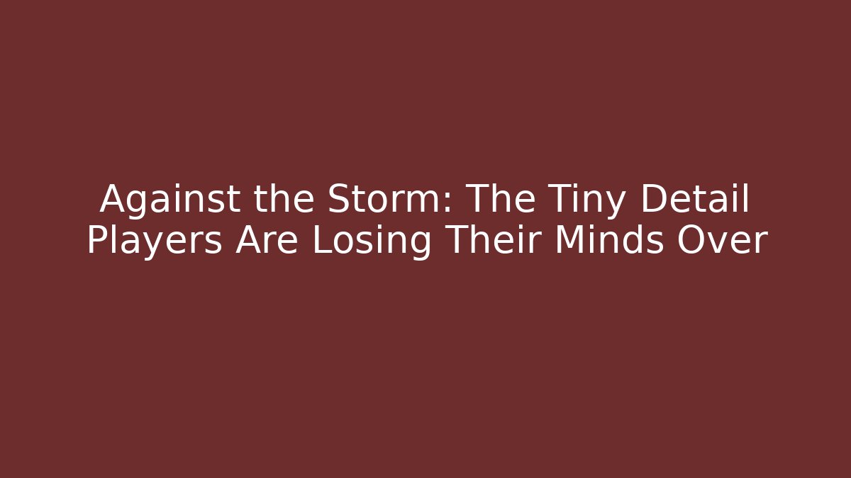 Against the Storm: The Tiny Detail Players Are Losing Their Minds Over