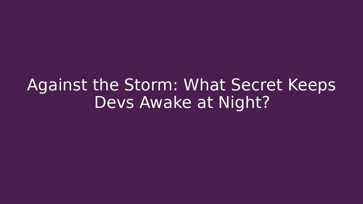 Against the Storm: What Secret Keeps Devs Awake at Night?