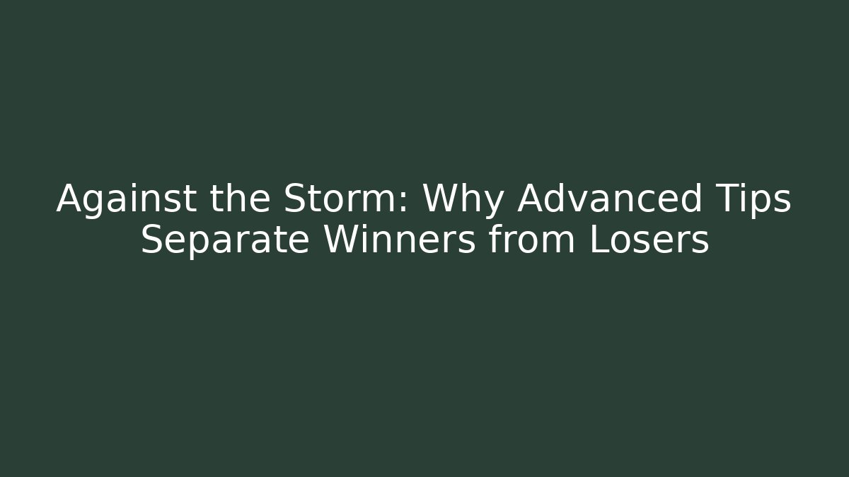 Against the Storm: Why Advanced Tips Separate Winners from Losers
