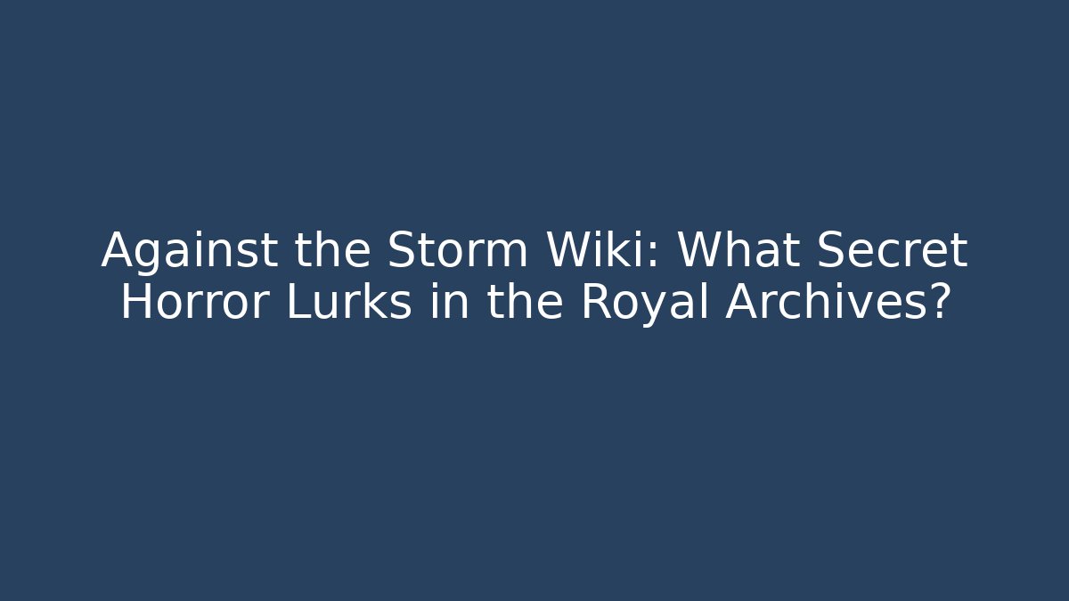 Against the Storm Wiki: What Secret Horror Lurks in the Royal Archives?