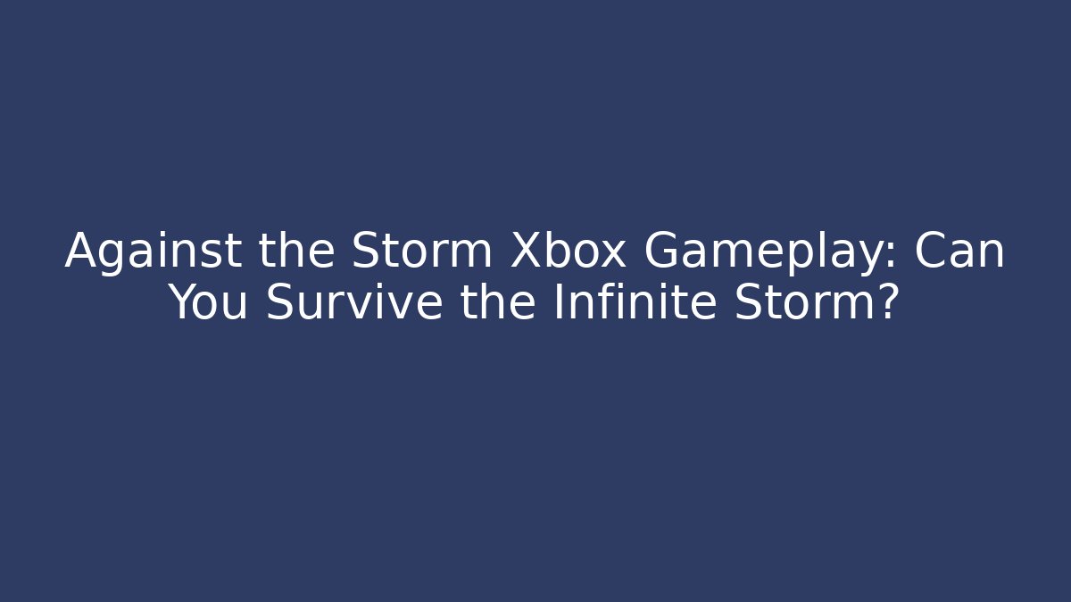 Against the Storm Xbox Gameplay: Can You Survive the Infinite Storm? - Critter Realm