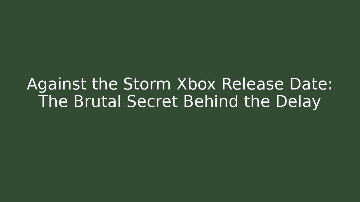 Against the Storm Xbox Release Date: The Brutal Secret Behind the Delay