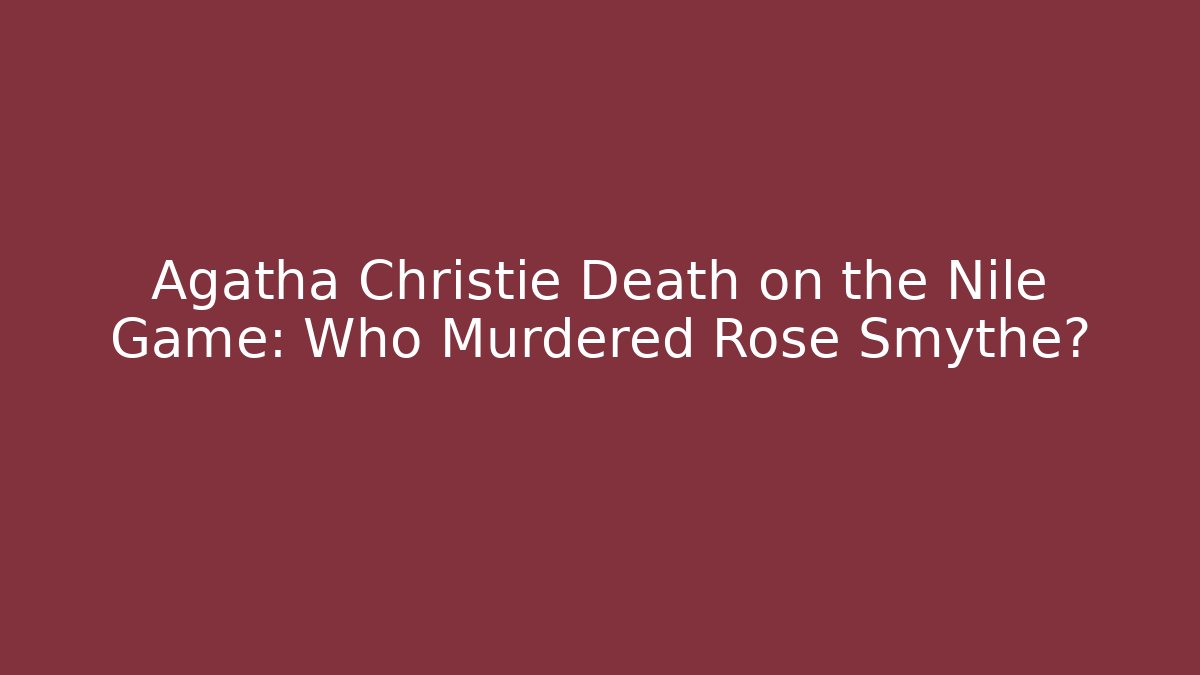 Agatha Christie Death on the Nile Game: Who Murdered Rose Smythe?