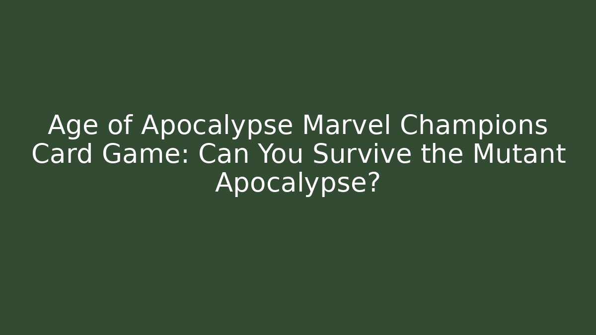Age of Apocalypse Marvel Champions Card Game: Can You Survive the Mutant Apocalypse?