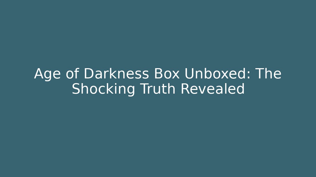 Age of Darkness Box Unboxed: The Shocking Truth Revealed