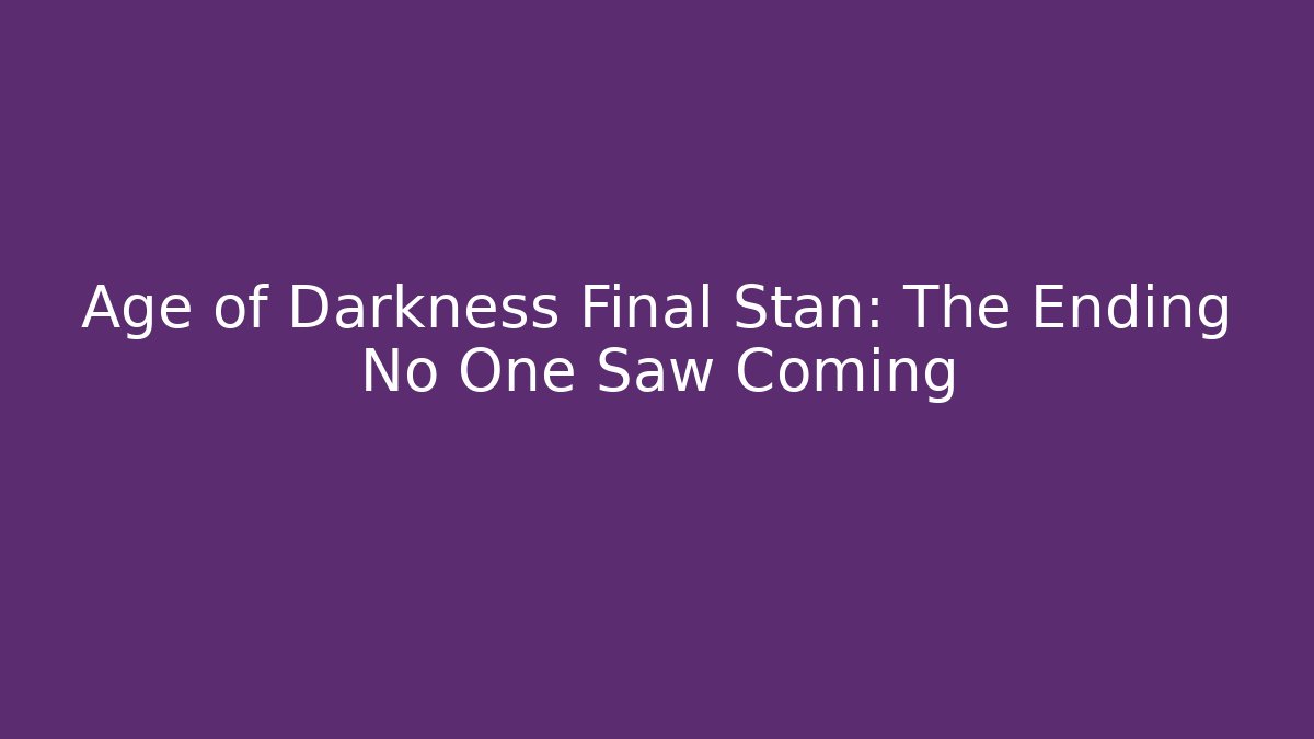 Age of Darkness Final Stan: The Ending No One Saw Coming