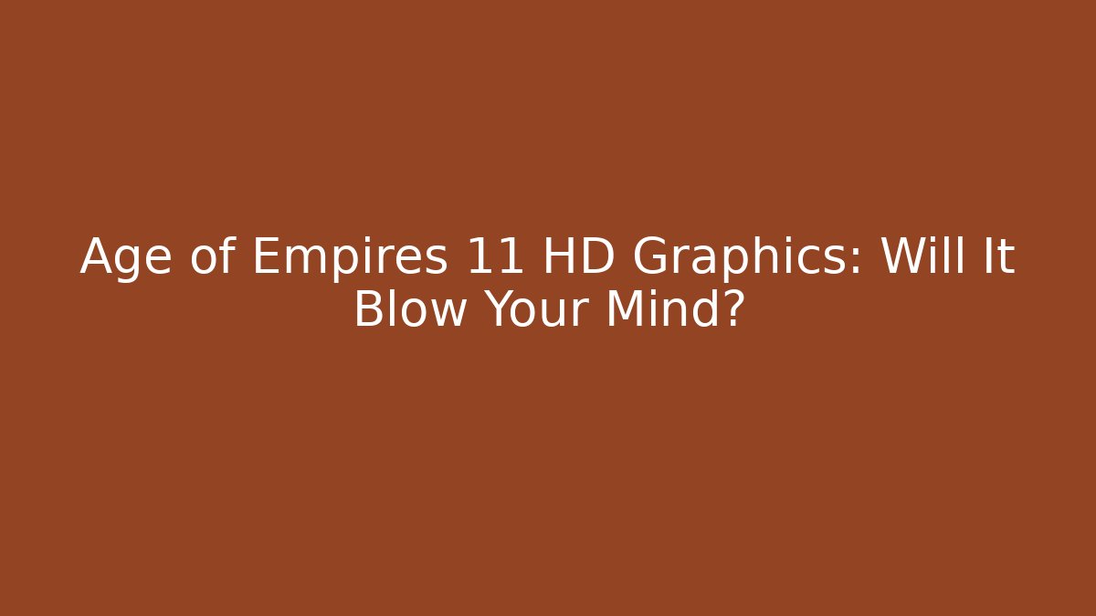 Age of Empires 11 HD Graphics: Will It Blow Your Mind?