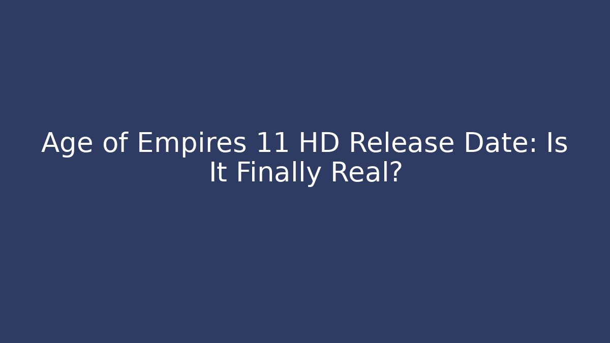 Age of Empires 11 HD Release Date: Is It Finally Real?