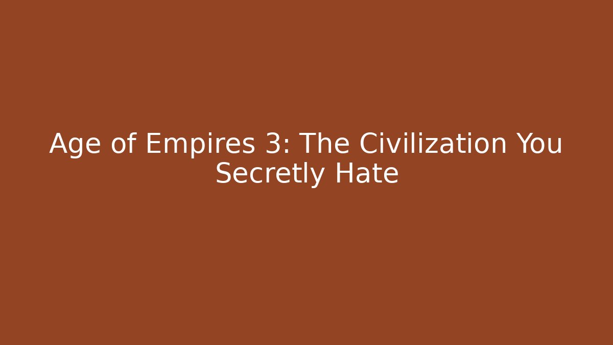 Age of Empires 3: The Civilization You Secretly Hate