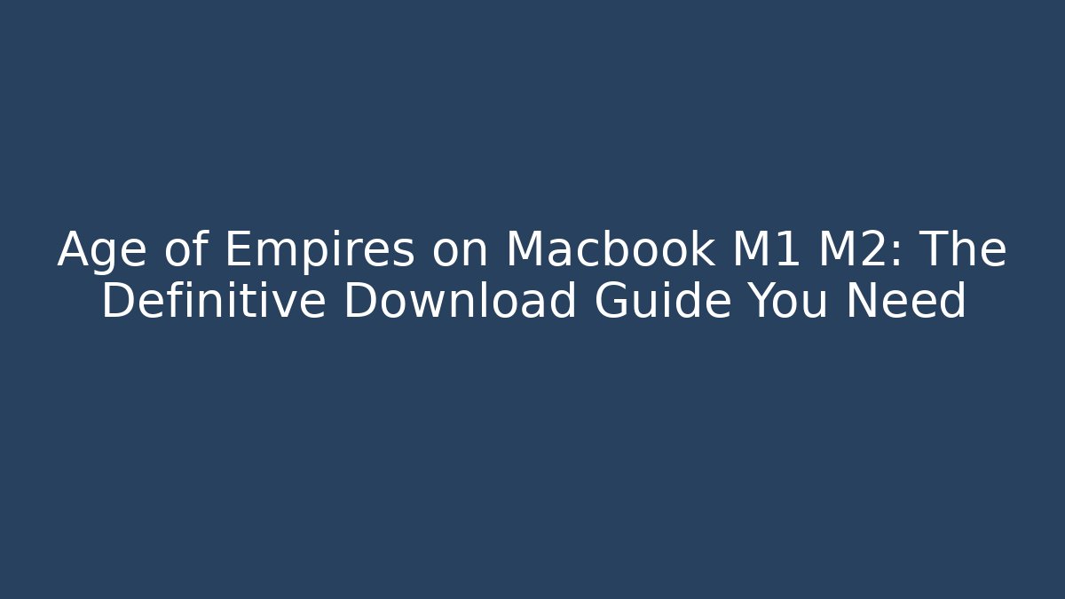 Age of Empires on Macbook M1 M2: The Definitive Download Guide You Need