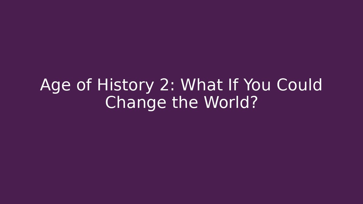 Age of History 2: What If You Could Change the World?
