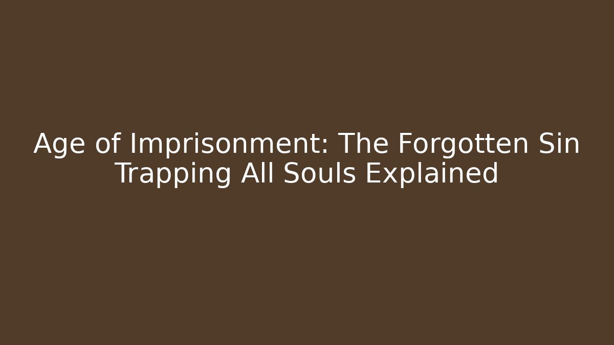 Age of Imprisonment: The Forgotten Sin Trapping All Souls Explained