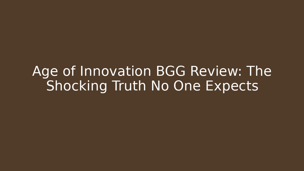 Age of Innovation BGG Review: The Shocking Truth No One Expects